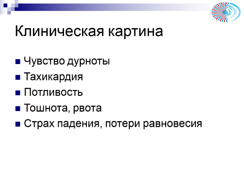 Клиническая картина Чувство дурноты Тахикардия Потливость Тошнота, рвота Страх падения, потери равновесия Клиническая картина Чувство дурноты Тахикардия Потливость Тошнота, рвота Страх падения, потери равновесия